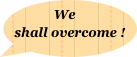We shall overcome !